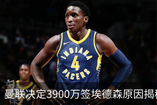曼联决定3900万签埃德森原因揭秘，看好其媲美吉马良斯！穿13号原因曝光